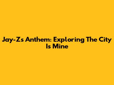 Jay-Z's Anthem: Exploring "The City Is Mine"