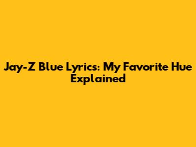 Jay-Z Blue Lyrics: My Favorite Hue Explained