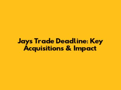 Jays' Trade Deadline: Key Acquisitions & Impact