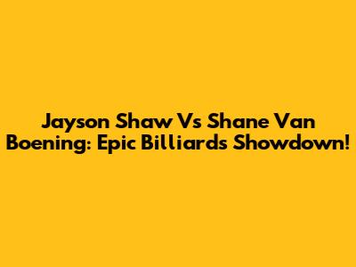 Jayson Shaw Vs Shane Van Boening: Epic Billiards Showdown!