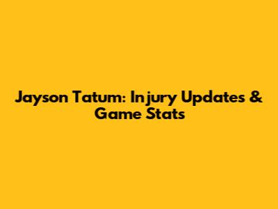 Jayson Tatum: Injury Updates & Game Stats