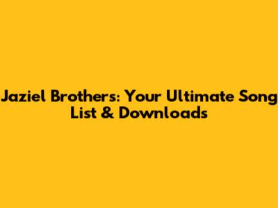 Jaziel Brothers: Your Ultimate Song List & Downloads