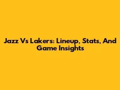 Jazz Vs Lakers: Lineup, Stats, And Game Insights
