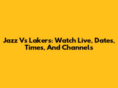 Jazz Vs Lakers: Watch Live, Dates, Times, And Channels