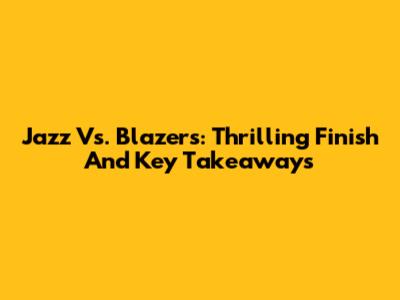 Jazz Vs. Blazers: Thrilling Finish And Key Takeaways