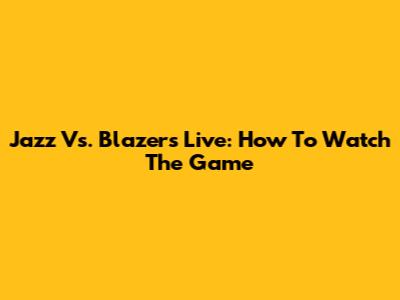 Jazz Vs. Blazers Live: How To Watch The Game