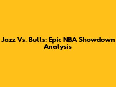 Jazz Vs. Bulls: Epic NBA Showdown Analysis