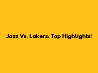 Jazz Vs. Lakers: Top Highlights!