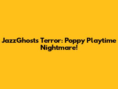 JazzGhost's Terror: Poppy Playtime Nightmare!