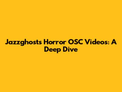 Jazzghost's Horror OSC Videos: A Deep Dive