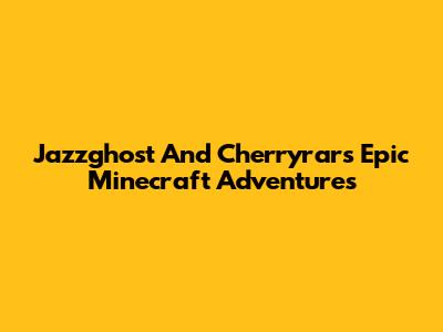 Jazzghost And Cherryrar's Epic Minecraft Adventures