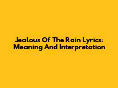 Jealous Of The Rain Lyrics: Meaning And Interpretation