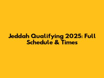 Jeddah Qualifying 2025: Full Schedule & Times
