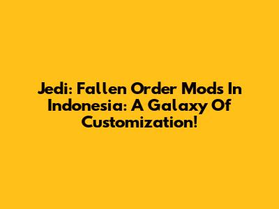 Jedi: Fallen Order Mods In Indonesia: A Galaxy Of Customization!