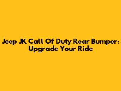 Jeep JK Call Of Duty Rear Bumper: Upgrade Your Ride