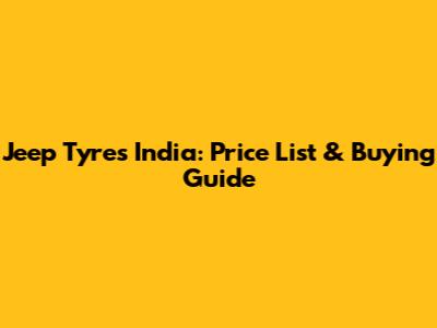 Jeep Tyres India: Price List & Buying Guide