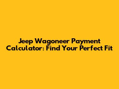 Jeep Wagoneer Payment Calculator: Find Your Perfect Fit
