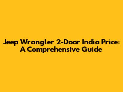 Jeep Wrangler 2-Door India Price: A Comprehensive Guide