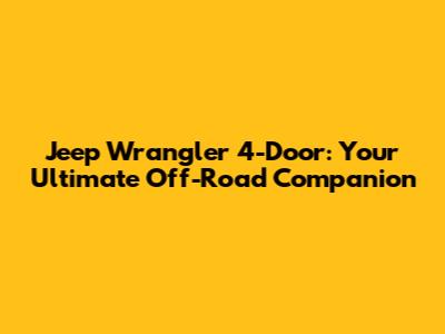 Jeep Wrangler 4-Door: Your Ultimate Off-Road Companion