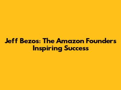 Jeff Bezos: The Amazon Founder's Inspiring Success