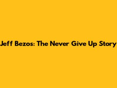 Jeff Bezos: The Never Give Up Story