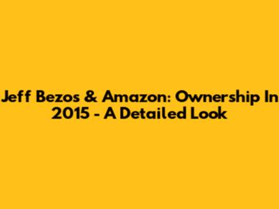 Jeff Bezos & Amazon: Ownership In 2015 - A Detailed Look