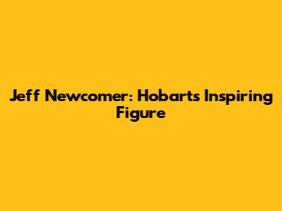 Jeff Newcomer: Hobart's Inspiring Figure