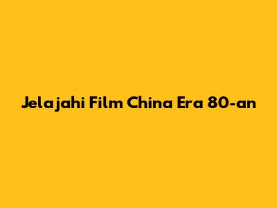 Jelajahi Film China Era 80-an