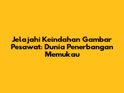 Jelajahi Keindahan Gambar Pesawat: Dunia Penerbangan Memukau