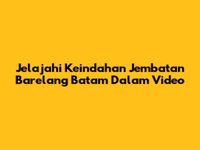 Jelajahi Keindahan Jembatan Barelang Batam Dalam Video