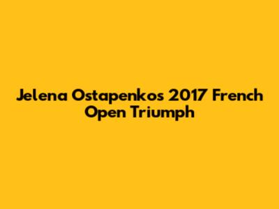 Jelena Ostapenko's 2017 French Open Triumph
