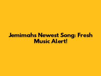 Jemimah's Newest Song: Fresh Music Alert!