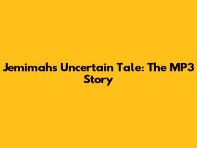 Jemimah's Uncertain Tale: The MP3 Story