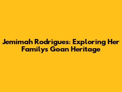 Jemimah Rodrigues: Exploring Her Family's Goan Heritage