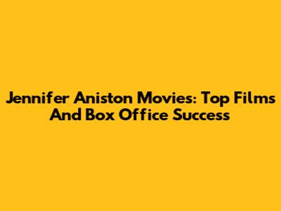 Jennifer Aniston Movies: Top Films And Box Office Success