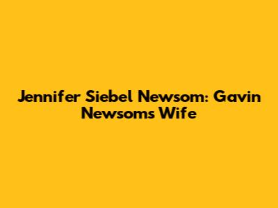 Jennifer Siebel Newsom: Gavin Newsom's Wife