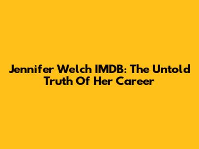 Jennifer Welch IMDB: The Untold Truth Of Her Career