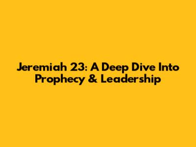 Jeremiah 23: A Deep Dive Into Prophecy & Leadership