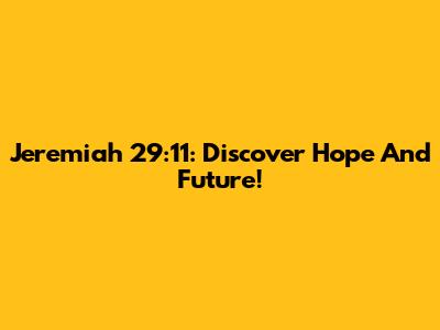 Jeremiah 29:11: Discover Hope And Future!