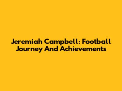Jeremiah Campbell: Football Journey And Achievements