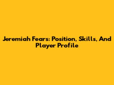 Jeremiah Fears: Position, Skills, And Player Profile