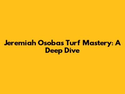 Jeremiah Osoba's Turf Mastery: A Deep Dive