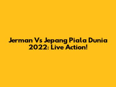 Jerman Vs Jepang Piala Dunia 2022: Live Action!