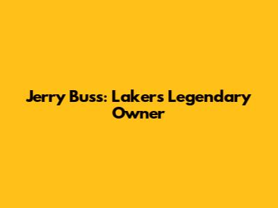 Jerry Buss: Lakers' Legendary Owner