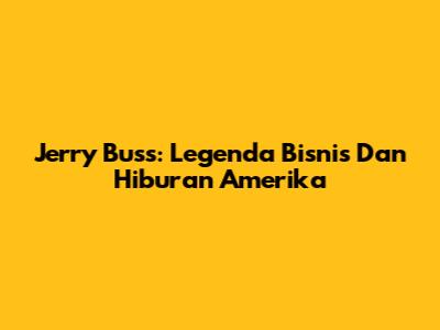 Jerry Buss: Legenda Bisnis Dan Hiburan Amerika