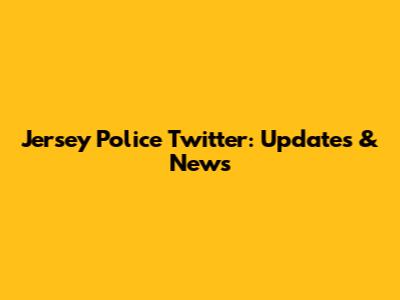 Jersey Police Twitter: Updates & News