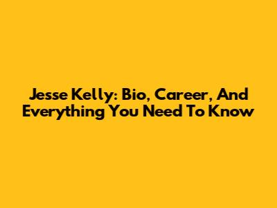 Jesse Kelly: Bio, Career, And Everything You Need To Know