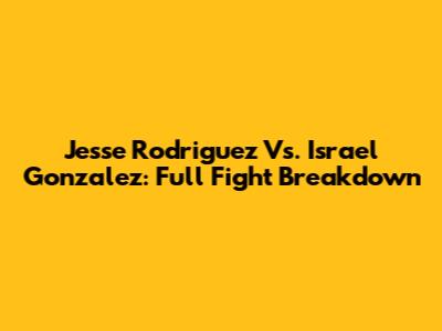 Jesse Rodriguez Vs. Israel Gonzalez: Full Fight Breakdown