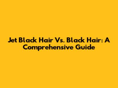 Jet Black Hair Vs. Black Hair: A Comprehensive Guide