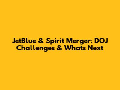JetBlue & Spirit Merger: DOJ Challenges & What's Next